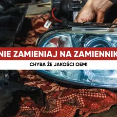 Ręce mechanika montują reflektor samochodowy. Napis: "Nie zamieniaj na zamiennik, chyba że jakości OEM!".