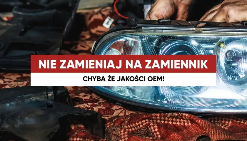 Ręce mechanika montują reflektor samochodowy. Napis: "Nie zamieniaj na zamiennik, chyba że jakości OEM!".